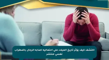 اكتشف كيف يؤثر تاريخ الميلاد على احتمالية إصابة الرجال باضطراب نفسي منتشر